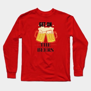 Get on the beers Long Sleeve T-Shirt